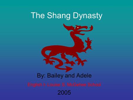 The Shang Dynasty By: Bailey and Adele English I- Louise S. McGehee School 2005.