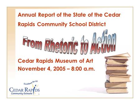 Annual Report of the State of the Cedar Rapids Community School District Cedar Rapids Museum of Art November 4, 2005 – 8:00 a.m.