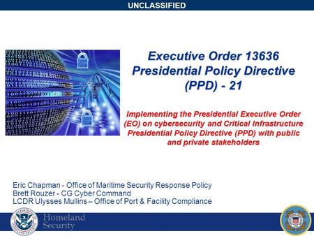 Homeland Security UNCLASSIFIED Executive Order 13636 Presidential Policy Directive (PPD) - 21 Implementing the Presidential Executive Order (EO) on cybersecurity.