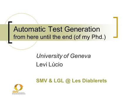 Automatic Test Generation from here until the end (of my Phd.) University of Geneva Levi Lúcio SMV & Les Diablerets.