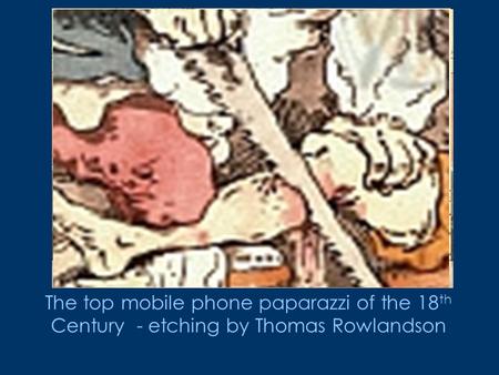 The top mobile phone paparazzi of the 18 th Century - etching by Thomas Rowlandson.
