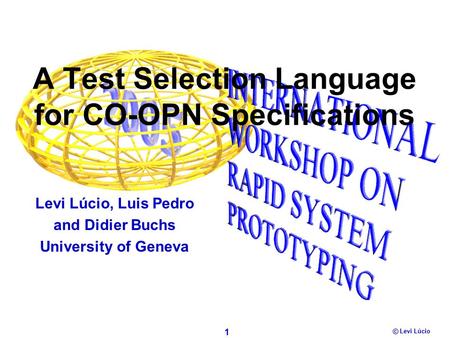 1 Levi Lúcio © A Test Selection Language for CO-OPN Specifications Levi Lúcio, Luis Pedro and Didier Buchs University of Geneva.