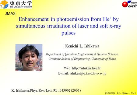 CLEO2004 K. L. Ishikawa No. 0 Enhancement in photoemission from He + by simultaneous irradiation of laser and soft x-ray pulses Kenichi L. Ishikawa Department.