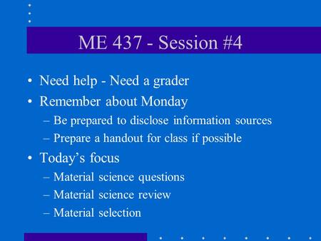 ME 437 - Session #4 Need help - Need a grader Remember about Monday –Be prepared to disclose information sources –Prepare a handout for class if possible.