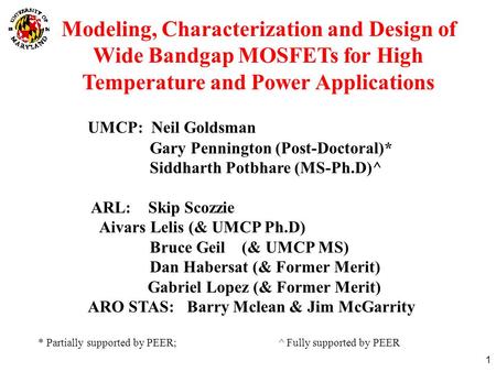 1 Modeling, Characterization and Design of Wide Bandgap MOSFETs for High Temperature and Power Applications UMCP: Neil Goldsman Gary Pennington (Post-Doctoral)*