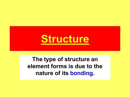Structure The type of structure an element forms is due to the nature of its bonding.