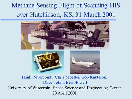 Methane Sensing Flight of Scanning HIS over Hutchinson, KS, 31 March 2001 Hank Revercomb, Chris Moeller, Bob Knuteson, Dave Tobin, Ben Howell University.