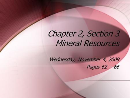Chapter 2, Section 3 Mineral Resources Wednesday, November 4, 2009 Pages 62 -- 66 Wednesday, November 4, 2009 Pages 62 -- 66.