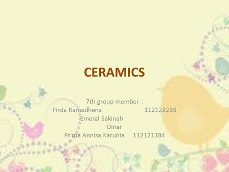 CERAMICS 7th group member : Firda Ramadhena Emeral Sakinah