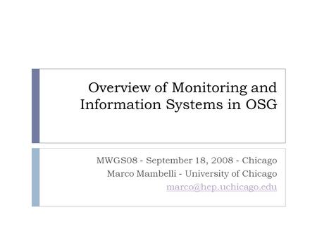 Overview of Monitoring and Information Systems in OSG MWGS08 - September 18, 2008 - Chicago Marco Mambelli - University of Chicago
