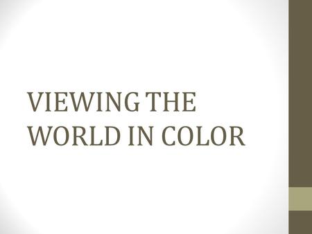 VIEWING THE WORLD IN COLOR. COLOR A psychological interpretation Based on wavelength, amplitude, and purity Humans can discriminate among c. 10 million.