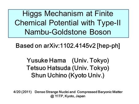 Higgs Mechanism at Finite Chemical Potential with Type-II Nambu-Goldstone Boson Based on arXiv:1102.4145v2 [hep-ph] Yusuke Hama (Univ. Tokyo) Tetsuo Hatsuda.