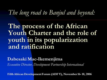 The long road to Banjul and beyond: The process of the African Youth Charter and the role of youth in its popularization and ratification Dabesaki Mac-Ikemenjima.