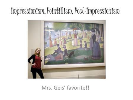 Impressionism, Pointillism, Post-Impressionism Mrs. Geis’ favorite!!