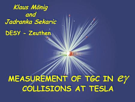 ESFA/DESY LC Workshop 1 Klaus Mönig and Jadranka Sekaric Klaus Mönig and Jadranka Sekaric DESY - Zeuthen MEASUREMENT OF TGC IN e  COLLISIONS AT TESLA.