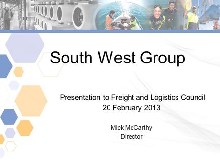South West Group Presentation to Freight and Logistics Council 20 February 2013 Mick McCarthy Director.