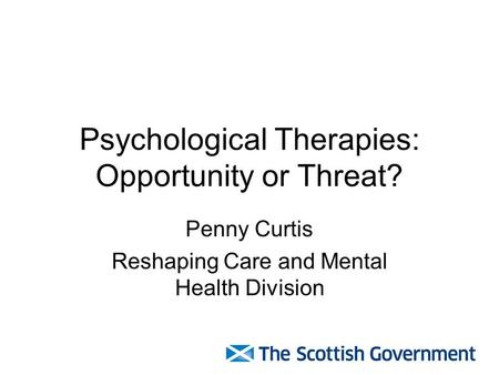 Psychological Therapies: Opportunity or Threat? Penny Curtis Reshaping Care and Mental Health Division.
