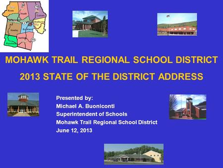 MOHAWK TRAIL REGIONAL SCHOOL DISTRICT 2013 STATE OF THE DISTRICT ADDRESS Presented by: Michael A. Buoniconti Superintendent of Schools Mohawk Trail Regional.