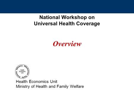 National Workshop on Universal Health Coverage Overview Health Economics Unit Ministry of Health and Family Welfare.