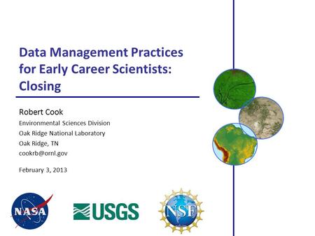 Data Management Practices for Early Career Scientists: Closing Robert Cook Environmental Sciences Division Oak Ridge National Laboratory Oak Ridge, TN.
