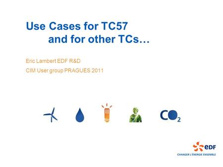 Use Cases for TC57 and for other TCs… Eric Lambert EDF R&D CIM User group PRAGUES 2011.