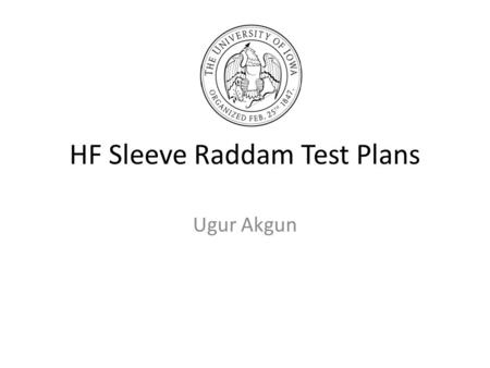 HF Sleeve Raddam Test Plans Ugur Akgun. Outline We started sleeve raddam in Iowa, ASAP. 11 different types of Tyvek from DuPond, two different thickness.