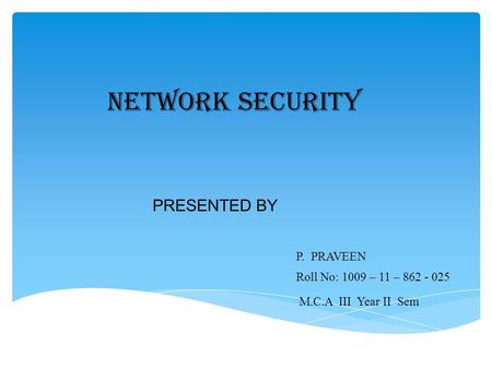 PRESENTED BY P. PRAVEEN Roll No: 1009 – 11 – 862 - 025 NETWORK SECURITY M.C.A III Year II Sem.