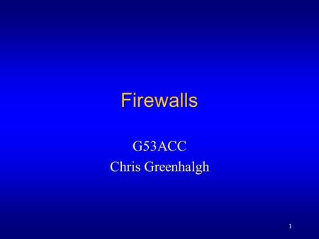 1 Firewalls G53ACC Chris Greenhalgh. 2 Contents l Attacks l Principles l Simple filters l Full firewall l Books: Comer ch. 40.10-40.13.