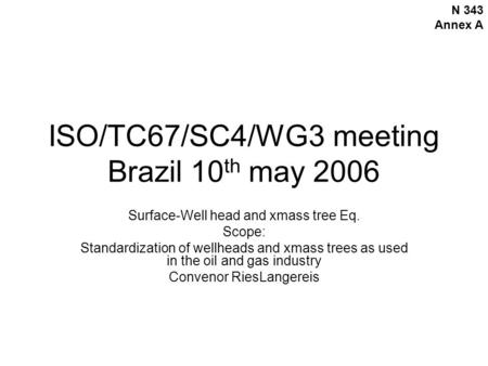 ISO/TC67/SC4/WG3 meeting Brazil 10 th may 2006 Surface-Well head and xmass tree Eq. Scope: Standardization of wellheads and xmass trees as used in the.