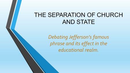 THE SEPARATION OF CHURCH AND STATE Debating Jefferson’s famous phrase and its effect in the educational realm.