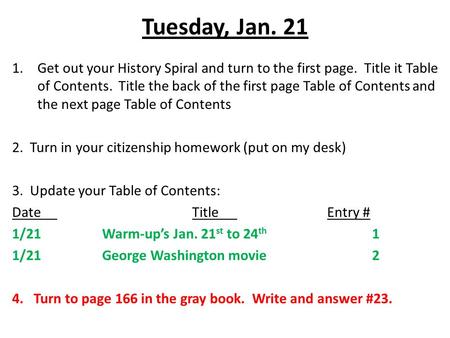 Tuesday, Jan. 21 1.Get out your History Spiral and turn to the first page. Title it Table of Contents. Title the back of the first page Table of Contents.