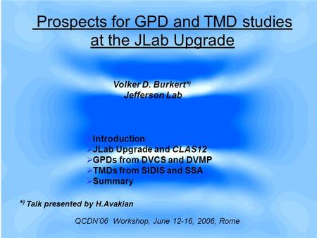 Prospects for GPD and TMD studies at the JLab Upgrade Volker D. Burkert* ) Jefferson Lab QCDN’06 Workshop, June 12-16, 2006, Rome  Introduction  JLab.