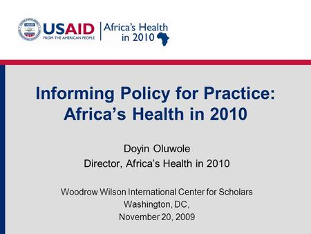 Informing Policy for Practice: Africa’s Health in 2010 Doyin Oluwole Director, Africa’s Health in 2010 Woodrow Wilson International Center for Scholars.