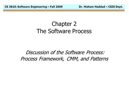 CS 3610: Software Engineering – Fall 2009 Dr. Hisham Haddad – CSIS Dept. Chapter 2 The Software Process Discussion of the Software Process: Process Framework,