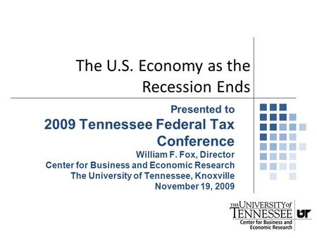 Presented to 2009 Tennessee Federal Tax Conference William F. Fox, Director Center for Business and Economic Research The University of Tennessee, Knoxville.