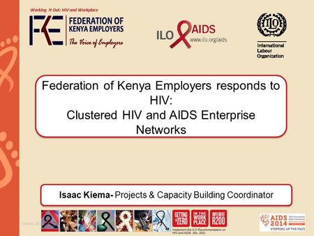 Www.aids2014.org Federation of Kenya Employers responds to HIV: Clustered HIV and AIDS Enterprise Networks Working It Out: HIV and Workplace Isaac Kiema-