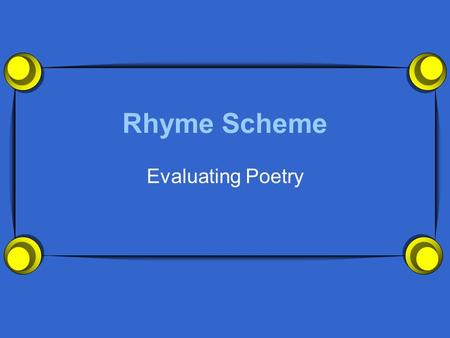 Rhyme Scheme Evaluating Poetry. What Is Rhyme Scheme?  Rhyme Scheme is the term we use to refer to the pattern of rhyming words in a poem or a song.