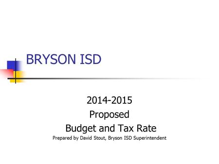 BRYSON ISD 2014-2015 Proposed Budget and Tax Rate Prepared by David Stout, Bryson ISD Superintendent.