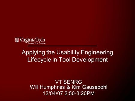 Applying the Usability Engineering Lifecycle in Tool Development VT SENRG Will Humphries & Kim Gausepohl 12/04/07 2:50-3:20PM.