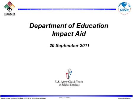 Name/Office Symbol/(703) XXX-XXXX (DSN XXX)/email address060800RFEB2008 UNCLASSIFIED Department of Education Impact Aid 20 September 2011.