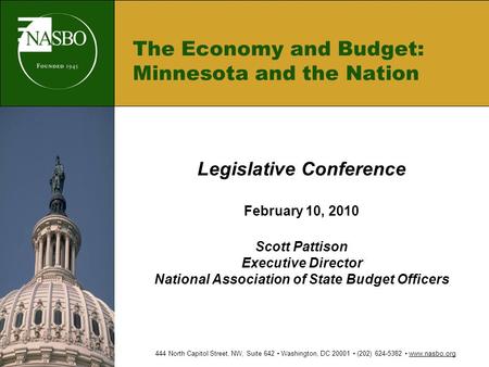 The Economy and Budget: Minnesota and the Nation Legislative Conference February 10, 2010 Scott Pattison Executive Director National Association of State.