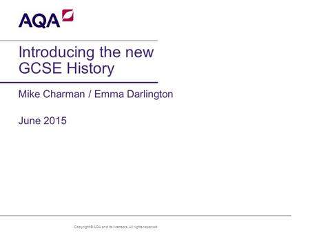 1 of x Introducing the new GCSE History Mike Charman / Emma Darlington June 2015 Copyright © AQA and its licensors. All rights reserved. Version 3.0.