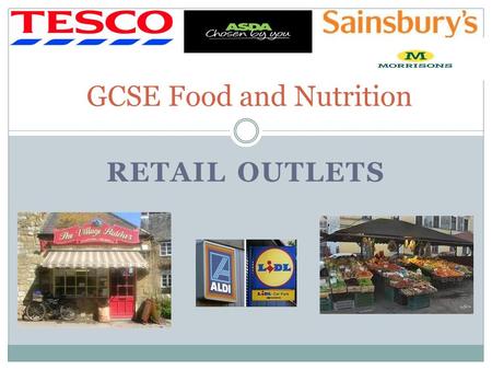 RETAIL OUTLETS GCSE Food and Nutrition. Learning Objectives To learn about the range of retail outlets that you can buy food from To learn about the advantages.
