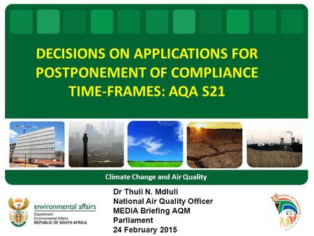 DECISIONS ON APPLICATIONS FOR POSTPONEMENT OF COMPLIANCE TIME-FRAMES: AQA S21 Dr Thuli N. Mdluli National Air Quality Officer MEDIA Briefing AQM Parliament.