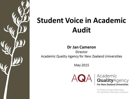 Student Voice in Academic Audit Dr Jan Cameron Director Academic Quality Agency for New Zealand Universities May 2015.