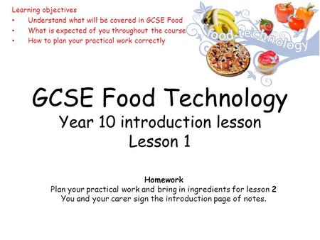 GCSE Food Technology Year 10 introduction lesson Lesson 1 Learning objectives Understand what will be covered in GCSE Food What is expected of you throughout.
