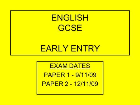 ENGLISH GCSE EARLY ENTRY EXAM DATES PAPER 1 - 9/11/09 PAPER 2 - 12/11/09.