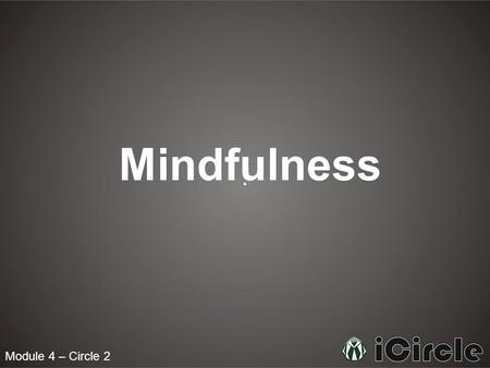 Module 4 – Circle 2 Mindfulness. What is mindfulness? Mindfulness means paying attention in a particular way with every action. It involves being fully.