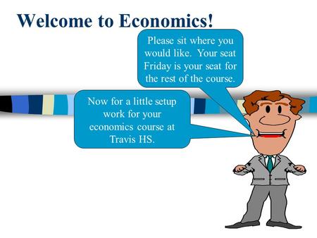 Welcome to Economics! Please sit where you would like. Your seat Friday is your seat for the rest of the course. Now for a little setup work for your economics.