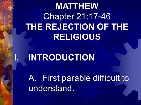 MATTHEW Chapter 21:17-46 THE REJECTION OF THE RELIGIOUS I.INTRODUCTION A.First parable difficult to understand.